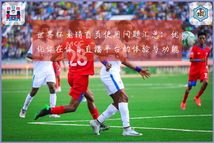 世界杯竞猜首页使用问题汇总：优化你在体育直播平台的体验与功能了解