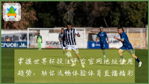掌握世界杯投注平台官网地址使用趋势，助你流畅体验体育直播精彩