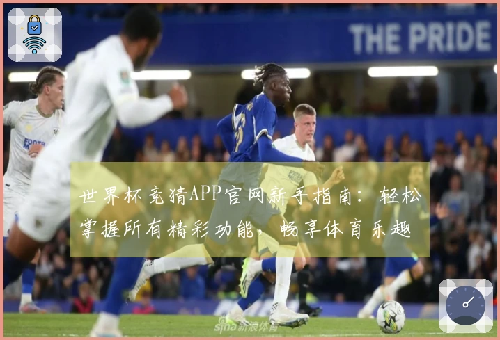 世界杯竞猜APP官网新手指南：轻松掌握所有精彩功能，畅享体育乐趣