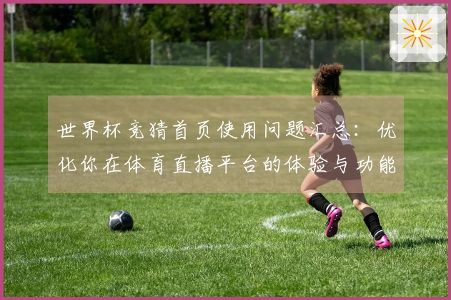 世界杯竞猜首页使用问题汇总:优化你在体育直播平台的体验与功能了解
